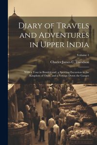 Produktbild: Diary of Travels and Adventures in Upper India: With a Tour in Bundelcund, a Sporting Excursion in the Kingdom of Oude, and a Voyage Down the Ganges;