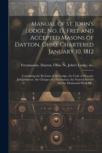 Produktbild: Manual of St. John's Lodge, No. 13, Free and Accepted Masons of Dayton, Ohio. Chartered January 10, 1812; Containing the By-laws of the Lodge, the Cod