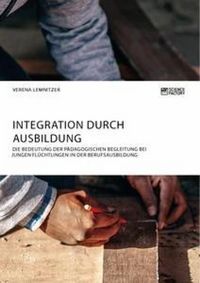 Produktbild: Integration durch Ausbildung. Die Bedeutung der p&auml;dagogischen Begleitung bei jungen Fl&uuml;chtlingen in der Berufsausbildung