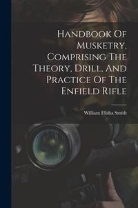 Produktbild: Handbook Of Musketry, Comprising The Theory, Drill, And Practice Of The Enfield Rifle