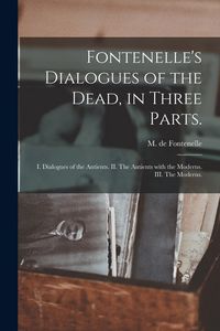 Produktbild: Fontenelle's Dialogues of the Dead, in Three Parts.: I. Dialogues of the Antients. II. The Antients With the Moderns. III. The Moderns.