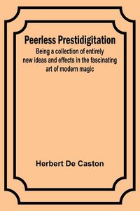 Produktbild: Peerless Prestidigitation ;Being a collection of entirely new ideas and effects in the fascinating art of modern magic