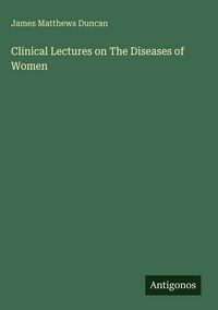 Produktbild: Clinical Lectures on The Diseases of Women