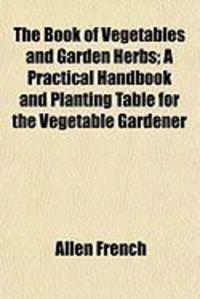 Produktbild: The Book of Vegetables and Garden Herbs; A Practical Handbook and Planting Table for the Vegetable Gardener