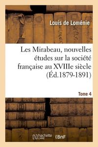 Produktbild: Les Mirabeau, nouvelles &eacute;tudes sur la soci&eacute;t&eacute; fran&ccedil;aise au XVIIIe si&egrave;cle. Tome 4 (&Eacute;d.1879-1891)
