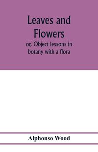 Produktbild: Leaves and flowers; or, Object lessons in botany with a flora