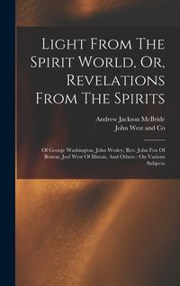 Produktbild: Light From The Spirit World, Or, Revelations From The Spirits: Of George Washington, John Wesley, Rev. John Fox Of Boston, Joel West Of Illinois, And
