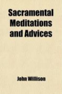 Produktbild: Sacramental Meditations and Advices; Grounded Upon Scripture Texts; Proper for Communicants, to Prepare Their Hearts, Excite Their Affections