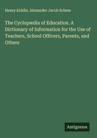 Produktbild: The Cyclop&aelig;dia of Education. A Dictionary of Information for the Use of Teachers, School Officers, Parents, and Others