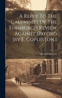 Produktbild: A Reply To The Calumnies Of The Edinburgh Review Against Oxford [by E. Copleston.]