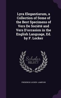 Produktbild: Lyra Elegantiarum, a Collection of Some of the Best Specimens of Vers De Soci&eacute;t&eacute; and Vers D'occasion in the English Language, Ed. by F. Locker