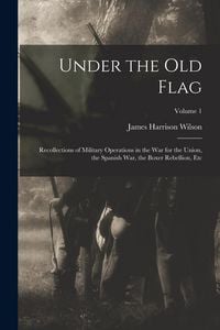 Produktbild: Under the Old Flag: Recollections of Military Operations in the War for the Union, the Spanish War, the Boxer Rebellion, Etc; Volume 1