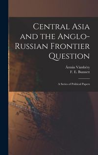 Produktbild: Central Asia and the Anglo-Russian Frontier Question: a Series of Political Papers