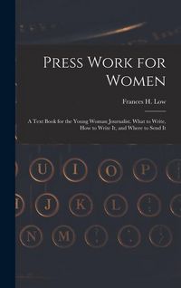 Produktbild: Press Work for Women: A Text Book for the Young Woman Journalist. What to Write, How to Write It, and Where to Send It