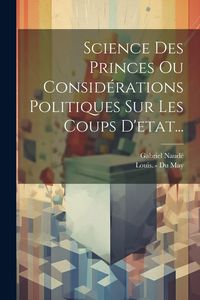 Produktbild: Science Des Princes Ou Consid&eacute;rations Politiques Sur Les Coups D'etat...