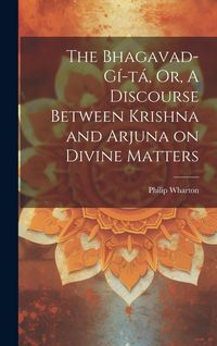 Produktbild: The Bhagavad-G&iacute;-t&aacute;, Or, A Discourse Between Krishna and Arjuna on Divine Matters