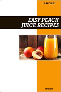 Produktbild: Easy Peach Juice Recipe Book: Naturally Sweet & Refreshing Recipes for Skin Health, Digestion, and Summer Hydration