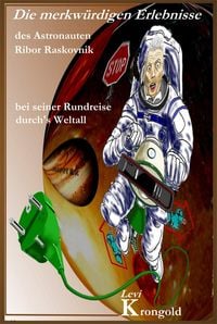 Produktbild: Die merkw&uuml;rdigen Erlebnisse des Astronauten Ribor Raskovnik bei seiner Rundreise durchs Weltall
