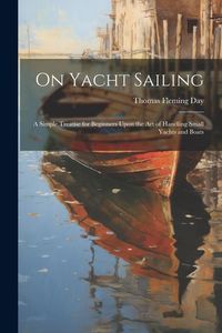 Produktbild: On Yacht Sailing; a Simple Treatise for Beginners Upon the Art of Handling Small Yachts and Boats