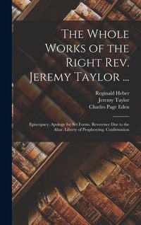 Produktbild: The Whole Works of the Right Rev. Jeremy Taylor ...: Episcopacy. Apology for Set Forms. Reverence Due to the Altar. Liberty of Prophesying. Confirmati