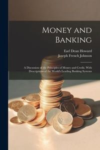 Produktbild: Money and Banking: A Discussion of the Principles of Money and Credit, With Descriptions of the World's Leading Banking Systems