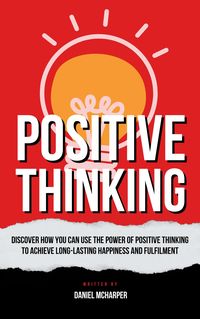 Produktbild: Positive Thinking - Discover How You Can Use The Power Of Positive Thinking To Achieve Long Lasting Happiness And Fulfilment