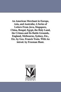 Produktbild: An American Merchant in Europe, Asia, and Australia; A Series of Letters From Java, Singapore, China, Bengal, Egypt, the Holy Land, the Crimea and Its