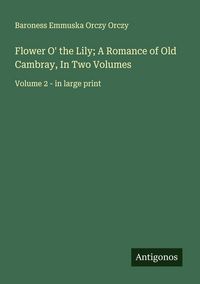 Produktbild: Flower O' the Lily; A Romance of Old Cambray, In Two Volumes