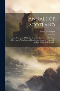 Produktbild: Annals of Scotland: From the Accession of Malcolm Iii. to the Accession of the House of Stewart. to Which Are Added, Several Valuable Trac