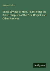Produktbild: These Sayings of Mine. Pulpit Notes on Seven Chapters of the First Gospel, and Other Sermons