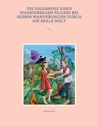 Produktbild: Die Erlebnisse eines wahnsinnigen Pilgers bei seinen Wanderungen durch die reale Welt