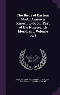 Produktbild: The Birds of Eastern North America Known to Occur East of the Nineteenth Meridian .. Volume pt. 2