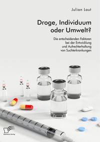 Produktbild: Droge, Individuum oder Umwelt? Die entscheidenden Faktoren bei der Entwicklung und Aufrechterhaltung von Suchterkrankungen