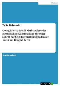 Produktbild: Going international? Marktanalyse des australischen Kunstmarktes als erster Schritt zur Selbstvermarktung bildender Kunst am Beispiel Perth