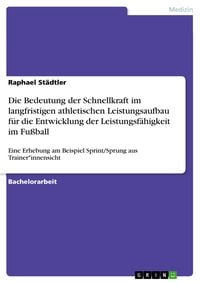 Produktbild: Die Bedeutung der Schnellkraft im langfristigen athletischen Leistungsaufbau f&uuml;r die Entwicklung der Leistungsf&auml;higkeit im Fu&szlig;ball