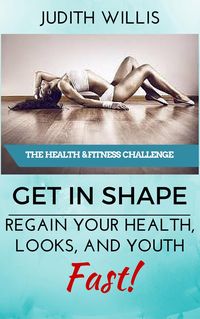 Produktbild: GET IN SHAPE! Regain Your Health, Looks, And Youth - Fast! The Health & Fitness Challenge