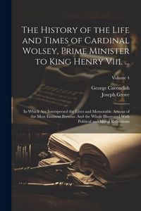 Produktbild: The History of the Life and Times of Cardinal Wolsey, Prime Minister to King Henry Viii. ...: In Which Are Interspersed the Lives and Memorable Action