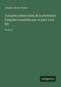 Produktbild: Journ&eacute;es m&eacute;morables de la r&eacute;volution fran&ccedil;aise racont&eacute;es par un p&egrave;re &agrave; ses fils