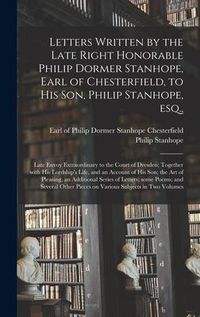 Produktbild: Letters Written by the Late Right Honorable Philip Dormer Stanhope, Earl of Chesterfield, to His Son, Philip Stanhope, Esq.,: Late Envoy Extraordinary