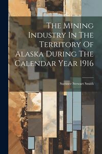 Produktbild: The Mining Industry In The Territory Of Alaska During The Calendar Year 1916