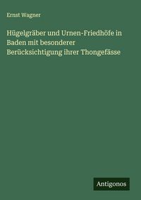 Produktbild: H&uuml;gelgr&auml;ber und Urnen-Friedh&ouml;fe in Baden mit besonderer Ber&uuml;cksichtigung ihrer Thongef&auml;sse