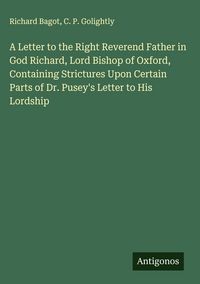 Produktbild: A Letter to the Right Reverend Father in God Richard, Lord Bishop of Oxford, Containing Strictures Upon Certain Parts of Dr. Pusey's Letter to His Lordship