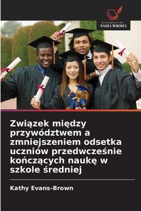 Produktbild: Zwi&iquest;zek mi&iquest;dzy przyw&oacute;dztwem a zmniejszeniem odsetka uczni&oacute;w przedwcze&iquest;nie ko&iquest;cz&iquest;cych nauk&iquest; w szkole &iquest;redniej