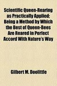 Produktbild: Scientific Queen-Rearing as Practically Applied; Being a Method by Which the Best of Queen-Bees Are Reared in Perfect Accord with Nature's Way