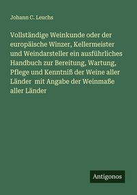 Produktbild: Vollst&auml;ndige Weinkunde oder der europ&auml;ische Winzer, Kellermeister und Weindarsteller ein ausf&uuml;hrliches Handbuch zur Bereitung, Wartung, Pflege und Ken