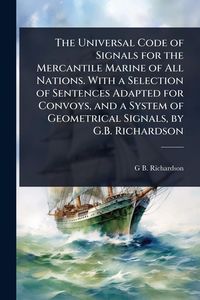 Produktbild: The Universal Code of Signals for the Mercantile Marine of All Nations. With a Selection of Sentences Adapted for Convoys, and a System of Geometrical