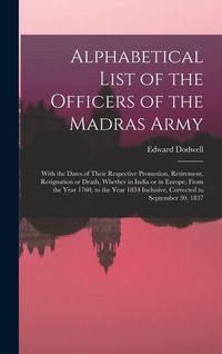 Produktbild: Alphabetical List of the Officers of the Madras Army: With the Dates of Their Respective Promotion, Retirement, Resignation or Death, Whether in India