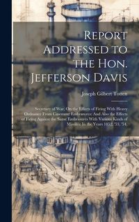 Produktbild: Report Addressed to the Hon. Jefferson Davis: Secretary of War, On the Effects of Firing With Heavy Ordnance From Casement Embrasures: And Also the Ef