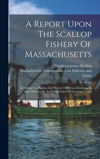 Produktbild: A Report Upon The Scallop Fishery Of Massachusetts: Including The Habits, Life History Of Pecten Irradians, Its Rate Of Growth, And Other Facts Of Eco
