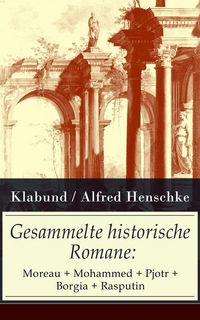 Produktbild: Gesammelte historische Romane: Moreau + Mohammed + Pjotr + Borgia + Rasputin